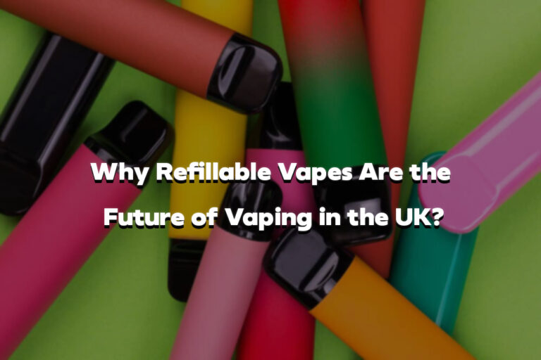 Why Refillable Vapes Are the Future of Vaping in the UK?